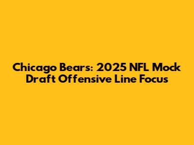 Chicago Bears: 2025 NFL Mock Draft Offensive Line Focus