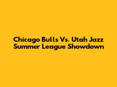 Chicago Bulls Vs. Utah Jazz Summer League Showdown
