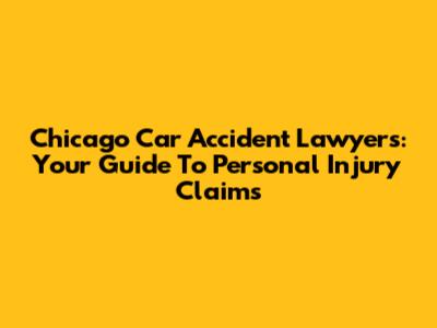 Chicago Car Accident Lawyers: Your Guide To Personal Injury Claims