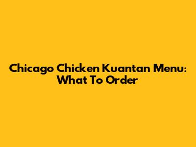 Chicago Chicken Kuantan Menu: What To Order