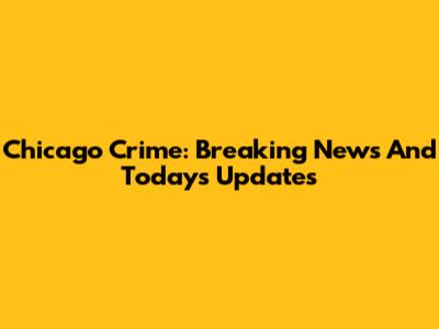 Chicago Crime: Breaking News And Today's Updates