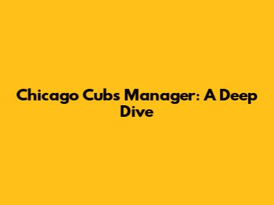 Chicago Cubs Manager: A Deep Dive