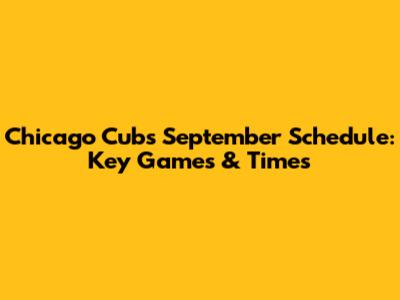 Chicago Cubs September Schedule: Key Games & Times