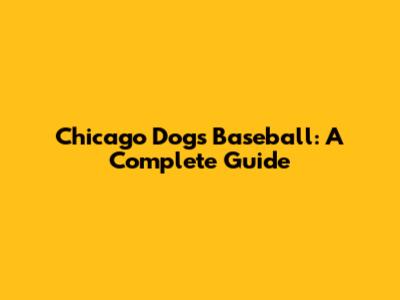 Chicago Dogs Baseball: A Complete Guide