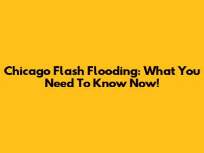 Chicago Flash Flooding: What You Need To Know Now!