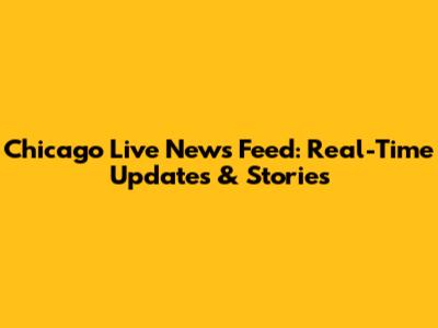 Chicago Live News Feed: Real-Time Updates & Stories