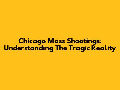 Chicago Mass Shootings: Understanding The Tragic Reality