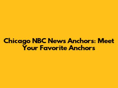 Chicago NBC News Anchors: Meet Your Favorite Anchors