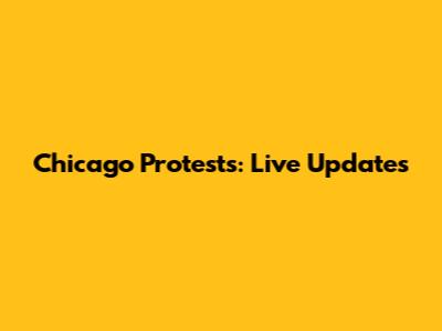 Chicago Protests: Live Updates