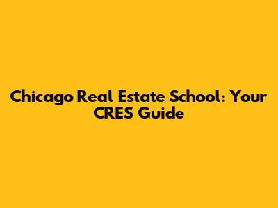Chicago Real Estate School: Your CRES Guide