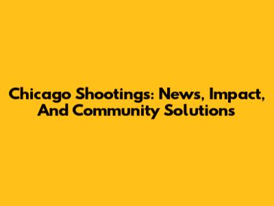 Chicago Shootings: News, Impact, And Community Solutions