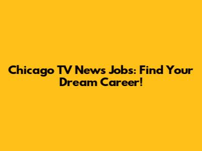 Chicago TV News Jobs: Find Your Dream Career!