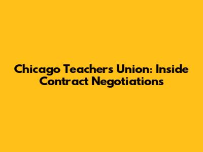 Chicago Teachers Union: Inside Contract Negotiations