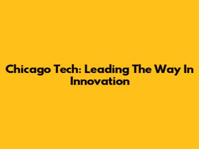 Chicago Tech: Leading The Way In Innovation