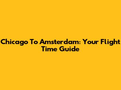 Chicago To Amsterdam: Your Flight Time Guide