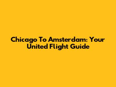 Chicago To Amsterdam: Your United Flight Guide