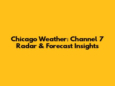 Chicago Weather: Channel 7 Radar & Forecast Insights