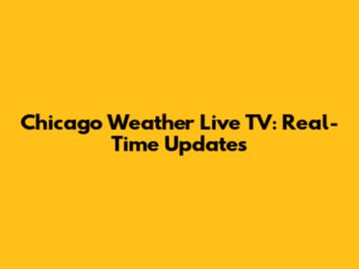 Chicago Weather Live TV: Real-Time Updates