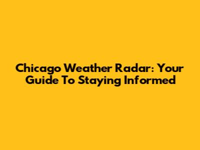 Chicago Weather Radar: Your Guide To Staying Informed