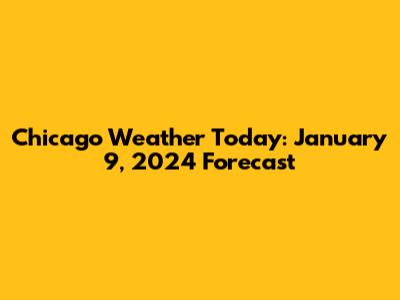Chicago Weather Today: January 9, 2024 Forecast