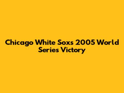 Chicago White Sox's 2005 World Series Victory