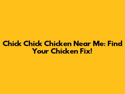 Chick Chick Chicken Near Me: Find Your Chicken Fix!