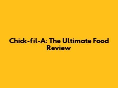 Chick-fil-A: The Ultimate Food Review