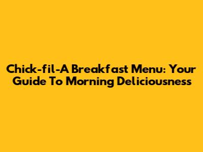 Chick-fil-A Breakfast Menu: Your Guide To Morning Deliciousness