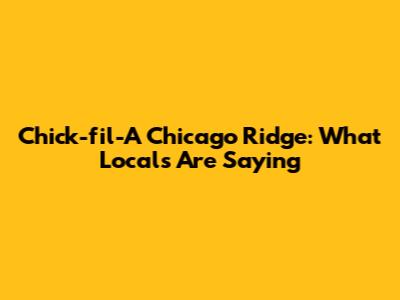 Chick-fil-A Chicago Ridge: What Locals Are Saying