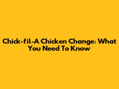 Chick-fil-A Chicken Change: What You Need To Know