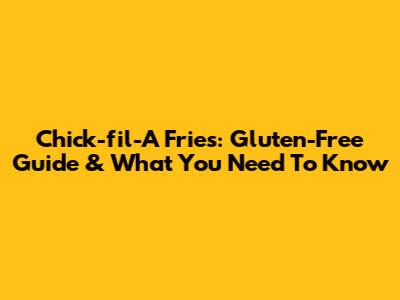 Chick-fil-A Fries: Gluten-Free Guide & What You Need To Know