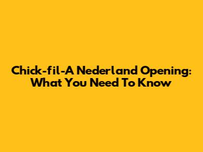 Chick-fil-A Nederland Opening: What You Need To Know