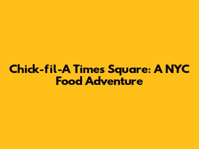 Chick-fil-A Times Square: A NYC Food Adventure