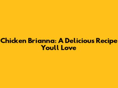 Chicken Brianna: A Delicious Recipe You'll Love