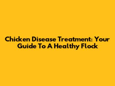 Chicken Disease Treatment: Your Guide To A Healthy Flock