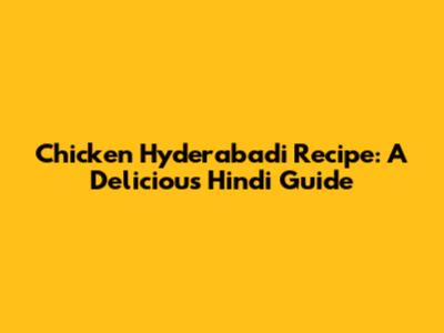 Chicken Hyderabadi Recipe: A Delicious Hindi Guide