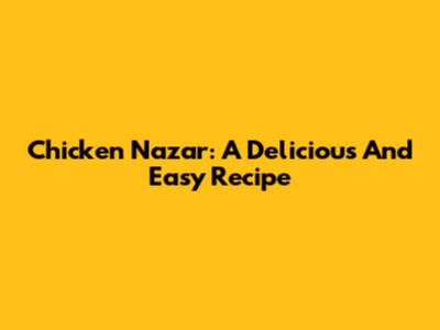 Chicken Nazar: A Delicious And Easy Recipe