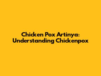 Chicken Pox Artinya: Understanding Chickenpox