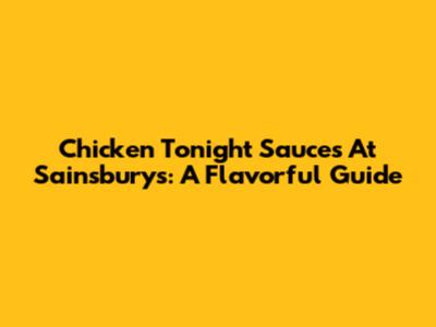 Chicken Tonight Sauces At Sainsbury's: A Flavorful Guide