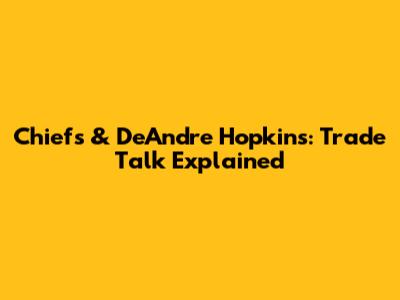 Chiefs & DeAndre Hopkins: Trade Talk Explained