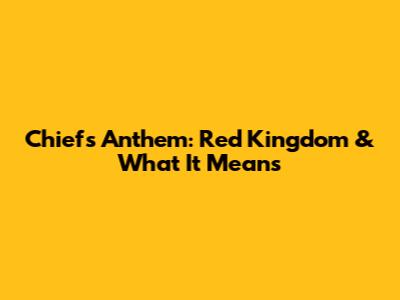 Chiefs Anthem: Red Kingdom & What It Means