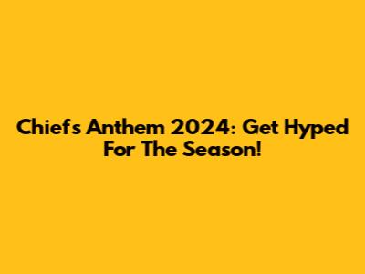 Chiefs Anthem 2024: Get Hyped For The Season!