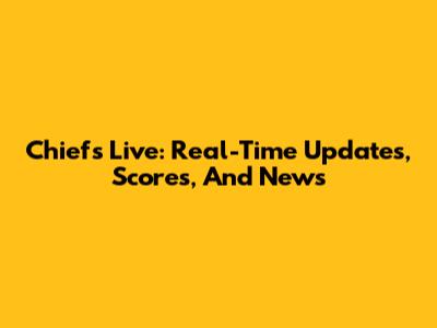 Chiefs Live: Real-Time Updates, Scores, And News