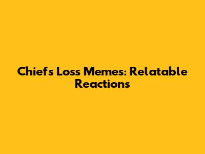 Chiefs Loss Memes: Relatable Reactions