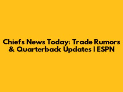 Chiefs News Today: Trade Rumors & Quarterback Updates | ESPN