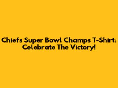 Chiefs Super Bowl Champs T-Shirt: Celebrate The Victory!