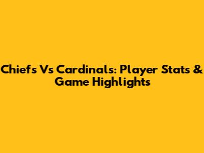 Chiefs Vs Cardinals: Player Stats & Game Highlights