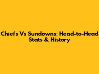 Chiefs Vs Sundowns: Head-to-Head Stats & History