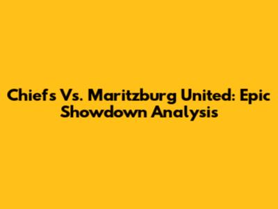 Chiefs Vs. Maritzburg United: Epic Showdown Analysis