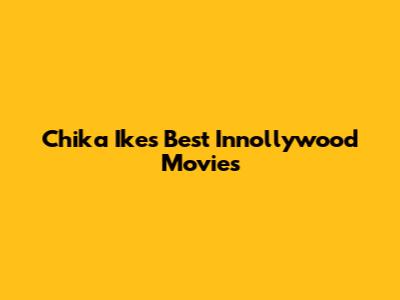 Chika Ike's Best Innollywood Movies